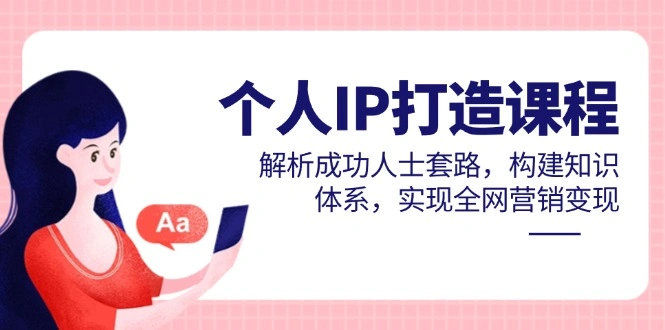 个人IP打造课程，解析成功人士套路，构建知识体系，实现全网营销变现 - 福利组