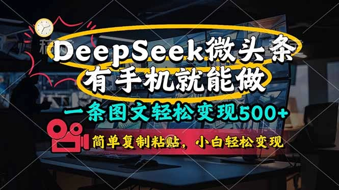 一条图文轻松变现500+，DeeSeep微头条，有手机就能做，简单复制粘贴，… - 福利组