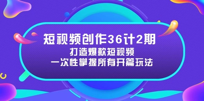 短视频创作36计2期：打造爆款短视频所需的各类开篇技巧，提升视频吸引力 - 福利组