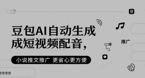 豆包AI自动生成短视频配音，小说推文推广更省心更方便 - 福利组