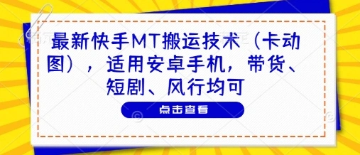 最新快手MT搬运技术(卡动图)，适用安卓手机，带货、短剧、风行均可 - 福利组