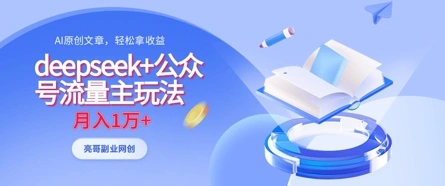 deepseek+公众号流量主玩法，ai原创，月入1w+- 福利组