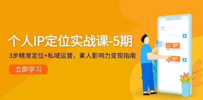 个人IP定位实战课-5期，3步精准定位+私域运营，素人影响力变现指南 - 福利组