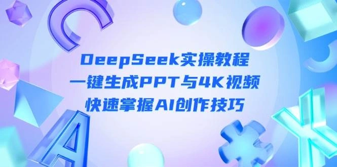 DeepSeek入门实操教程：一键生成PPT与4K视频，快速掌握AI创作技巧 - 福利组