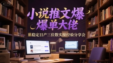 小说推文爆单大佬稳定日产三位数实操经验分享会 - 福利组