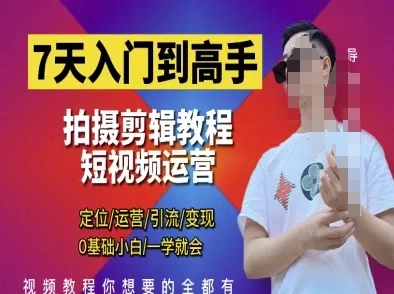 7天入门到高手，短视频剪辑运营高手课，定位 运营 引|流 变现，0基础小白一学就会 - 福利组