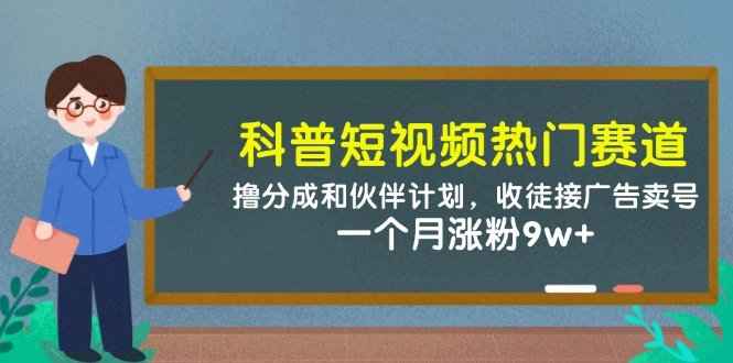 科普短视频热门赛道：撸分成和伙伴计划，收徒接广告卖号，一个月涨粉9w+ - 福利组