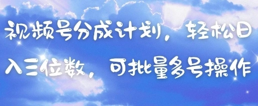 视频号分成计划，轻松日入三位数，可批量多号操作 - 福利组