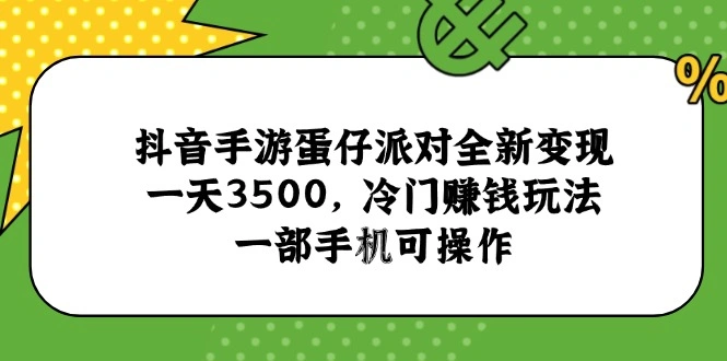 抖音手游蛋仔派对全新变现，一天3500，冷门赚钱玩法，一部手机可操作 - 福利组