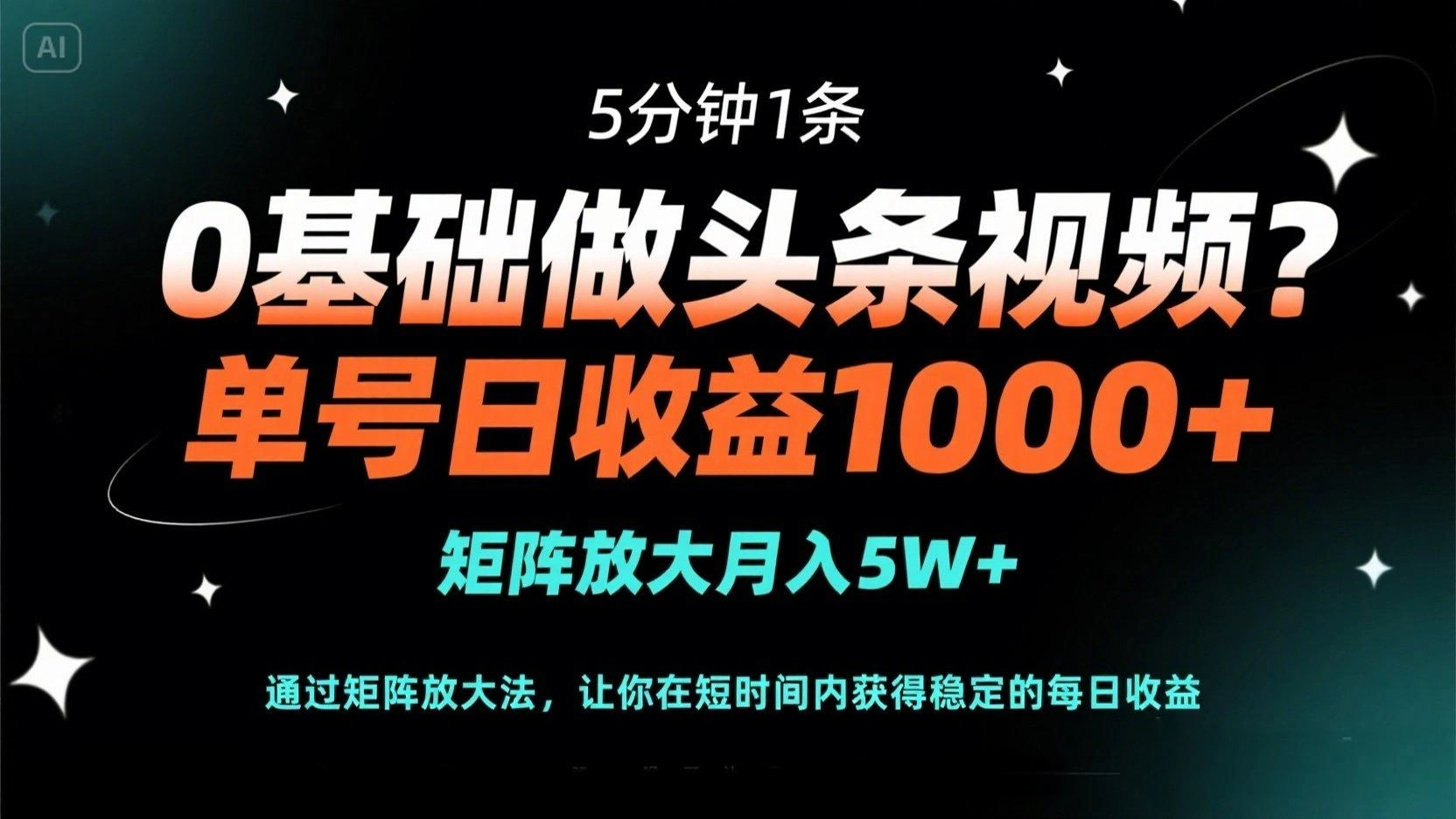 0基础做头条视频？5分钟1条，单号日收益1000+，矩阵放大月入5W+ - 福利组