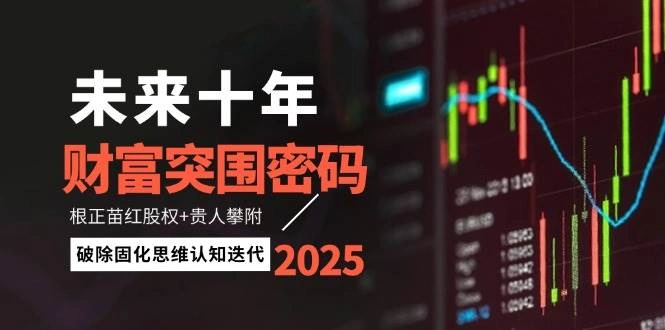 未来十年财富突围密码：根正苗红股权+贵人攀附，破除固化思维认知迭代 - 福利组