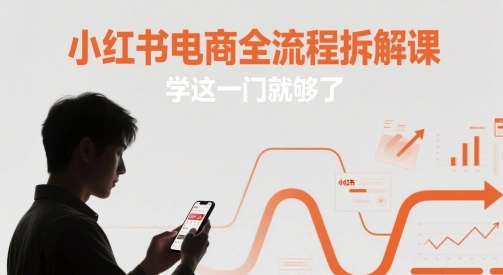 小红书电商全流程拆解课，学这一门就够了- 福利组