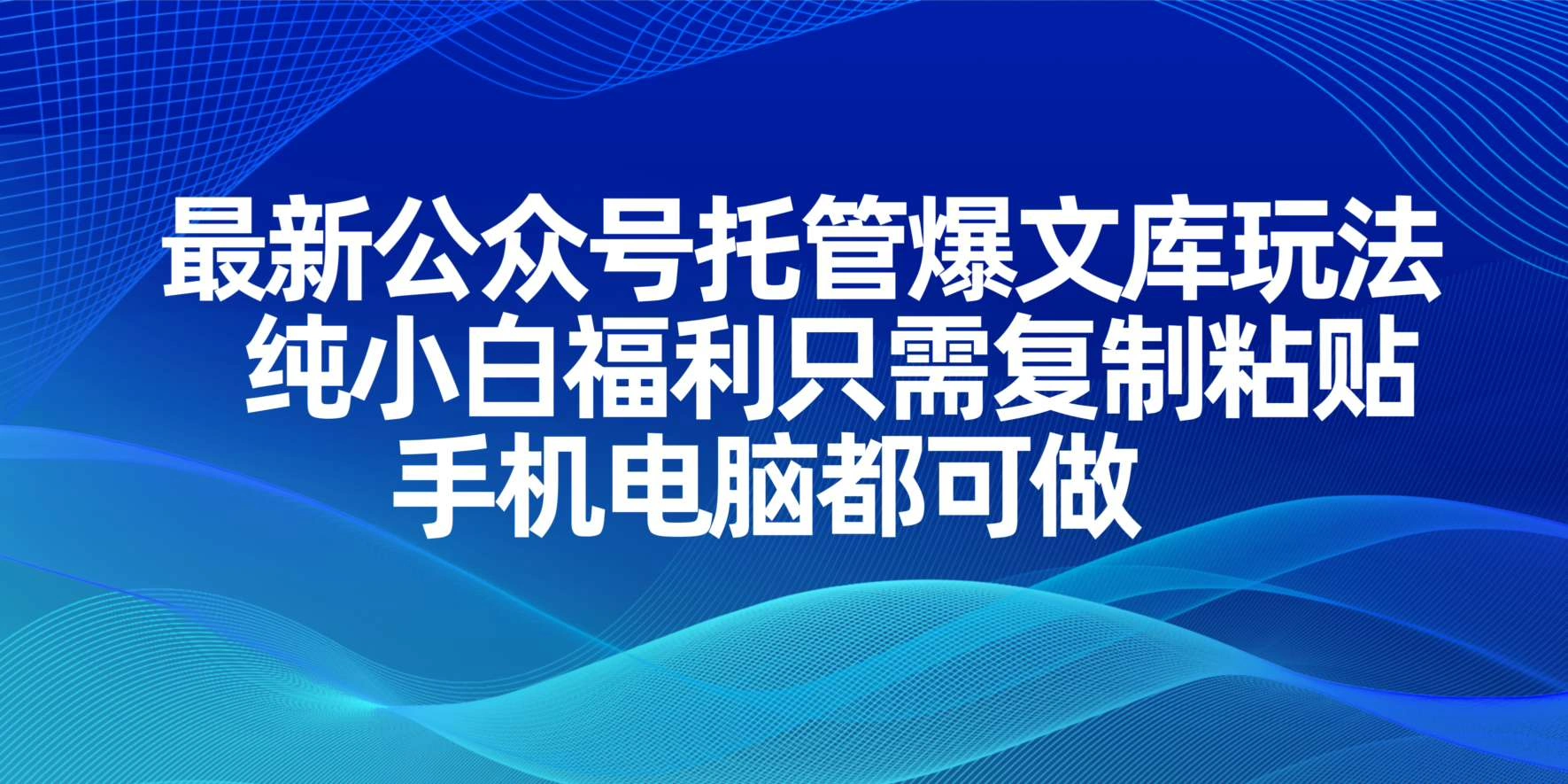 最新公众号托管爆文库玩法，纯小白福利只需复制粘贴，手机电脑都可做- 福利组