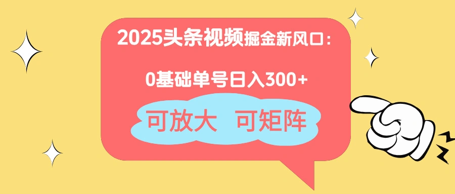 2025头条视频掘金新风口：0基础日入300+，可放大，可矩阵 - 福利组