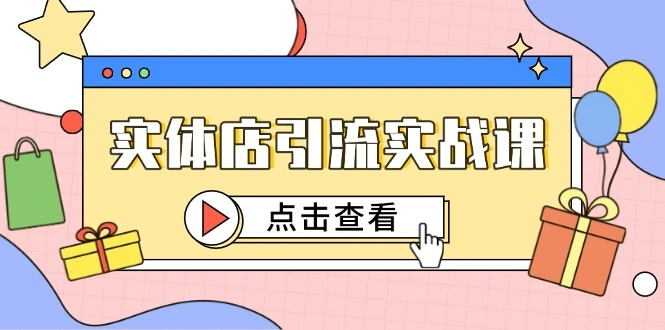 实体店引流实战课，短视频认知+抖加投放，精准对标百客进店 - 福利组