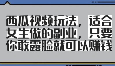 西瓜视频玩法，适合女生做的副业，只要你敢露脸就有收益 - 福利组