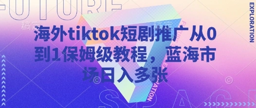 海外tiktok短剧推广从0到1保姆级教程，蓝海市场日入多张 - 福利组