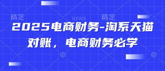 2025电商财务-淘系天猫对账，电商财务必学 - 福利组