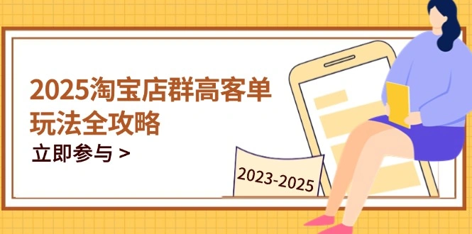 2025淘宝店群高客单玩法全攻略，把握高客单关键技巧，精通全周期运营 - 福利组