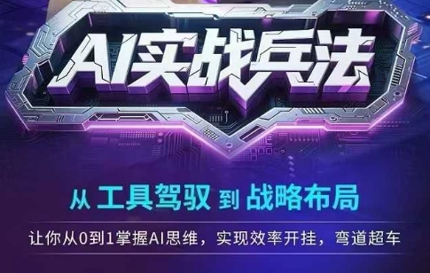 AI实战兵法，从工具驾驭到战略布局，?从0~1掌握ai思维，实现效率，开挂弯道超车 - 福利组