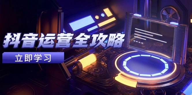 抖音运营全攻略，账号包装养号技巧，情感增粉视频搬运，实现快速变现 - 福利组