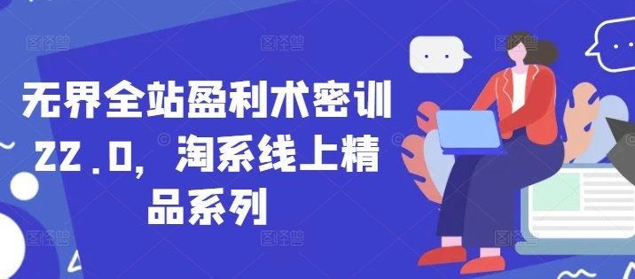 无界全站盈利术密训22.0，淘系线上精品系列 - 福利组