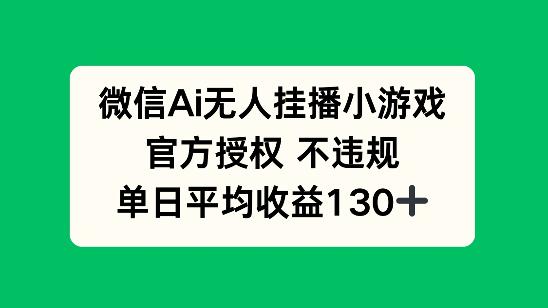 微信AI无人挂播小游戏，官方授权 不违规，单日收益130+ - 福利组