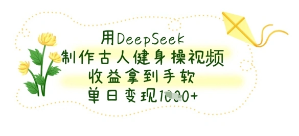 用DeepSeek制作古人健身操视频，收益拿到手软，单日变现数张 - 福利组