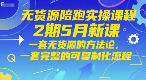 无货源陪跑实操课程2期5月新课，一套无货源的方法论，一套完整的可复制化流程 - 福利组
