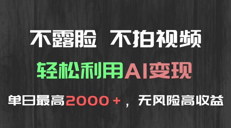 不露脸，不拍视频，轻松利用AI变现，单日最高2000＋，无风险高利润 - 福利组