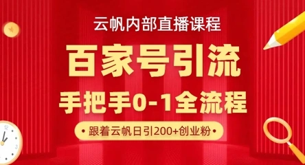 【云帆内部直播课】百家号高效引流 ，单号单日引300+精准创业粉，一分钟一条原创素材，引爆你的私域流量 - 福利组