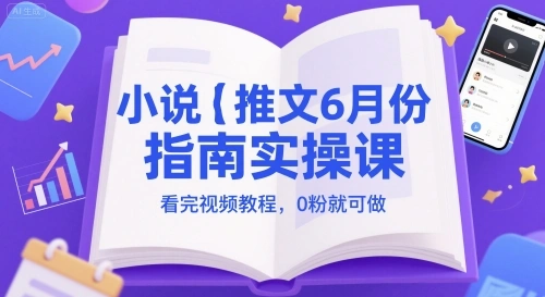 小说推文6月份指南实操课，看完视频教程，0粉就可做 - 福利组