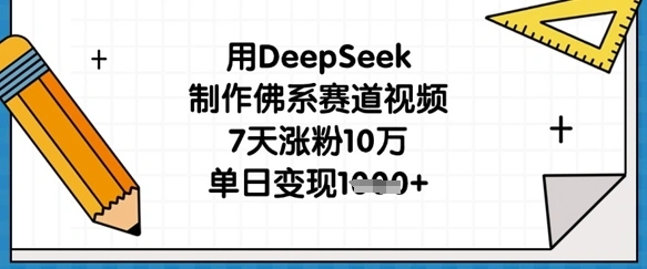 用DeepSeek制作佛系赛道视频，7天涨粉10万，单日变现1k - 福利组