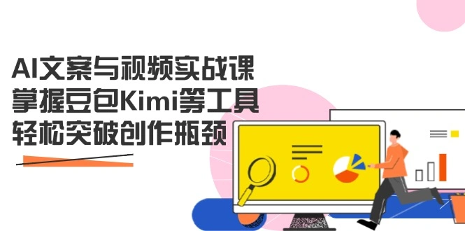 AI文案与视频实战课，掌握豆包Kimi等工具，轻松突破创作瓶颈 - 福利组