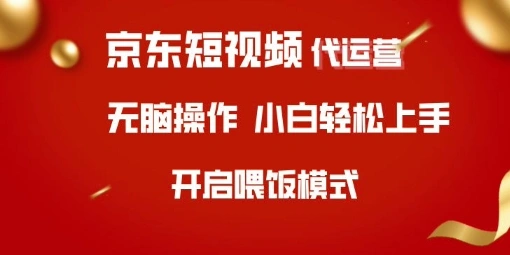 京东短视频代运营，全程喂饭，小白轻松上手【揭秘】 - 福利组