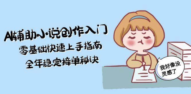 AI辅助小说创作入门，零基础快速上手指南，全年稳定接单秘诀 - 福利组