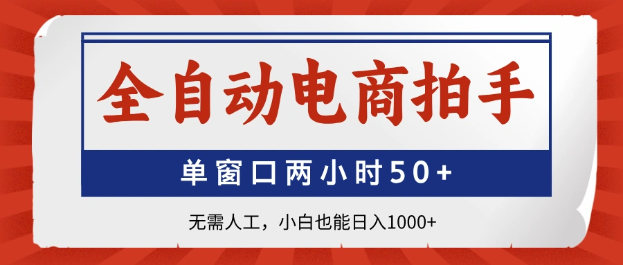 全自动电商拍手，单窗口两小时50+无需人工，小白也能日入1000+ - 福利组