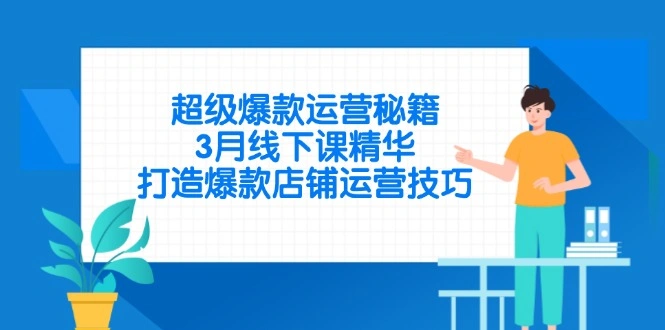 超级爆款运营秘籍，3月线下课精华，打造爆款店铺运营技巧 - 福利组