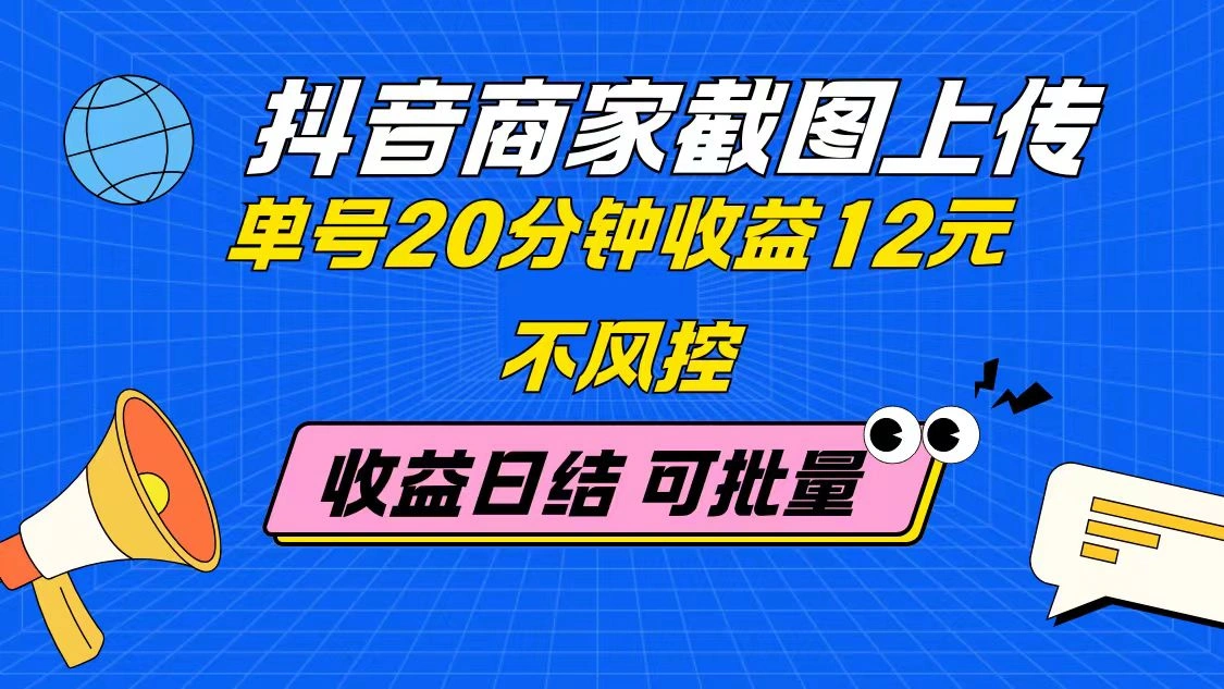 抖音商家截图上传 单号20分钟收益12元 不风控 批量无限做 收益日结- 福利组