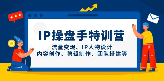IP操盘手特训营，流量变现、IP人物设计、内容创作、剪辑制作、团队搭建等 - 福利组