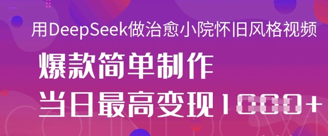 用DeepSeek做治愈小院怀旧风格视频，爆款轻松制作，当日最高变现1k - 福利组