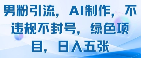 男粉引流，AI制作，不违规不封号，绿色项目，日入五张 - 福利组
