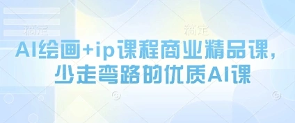 AI绘画+ip课程商业精品课，少走弯路的优质AI课 - 福利组