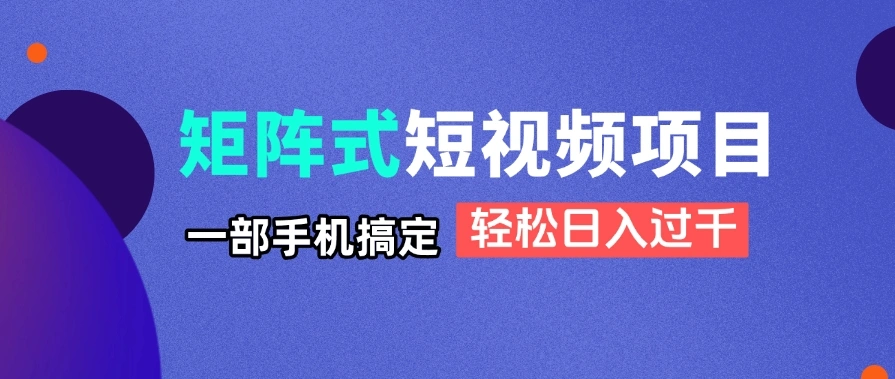 矩阵式短视频项目揭秘，一部手机搞定，轻松日入过千 - 福利组