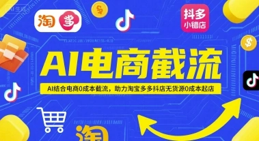AI电商截流项目，AI结合电商0成本截流，助力淘宝多多抖店无货源0成本起店 - 福利组
