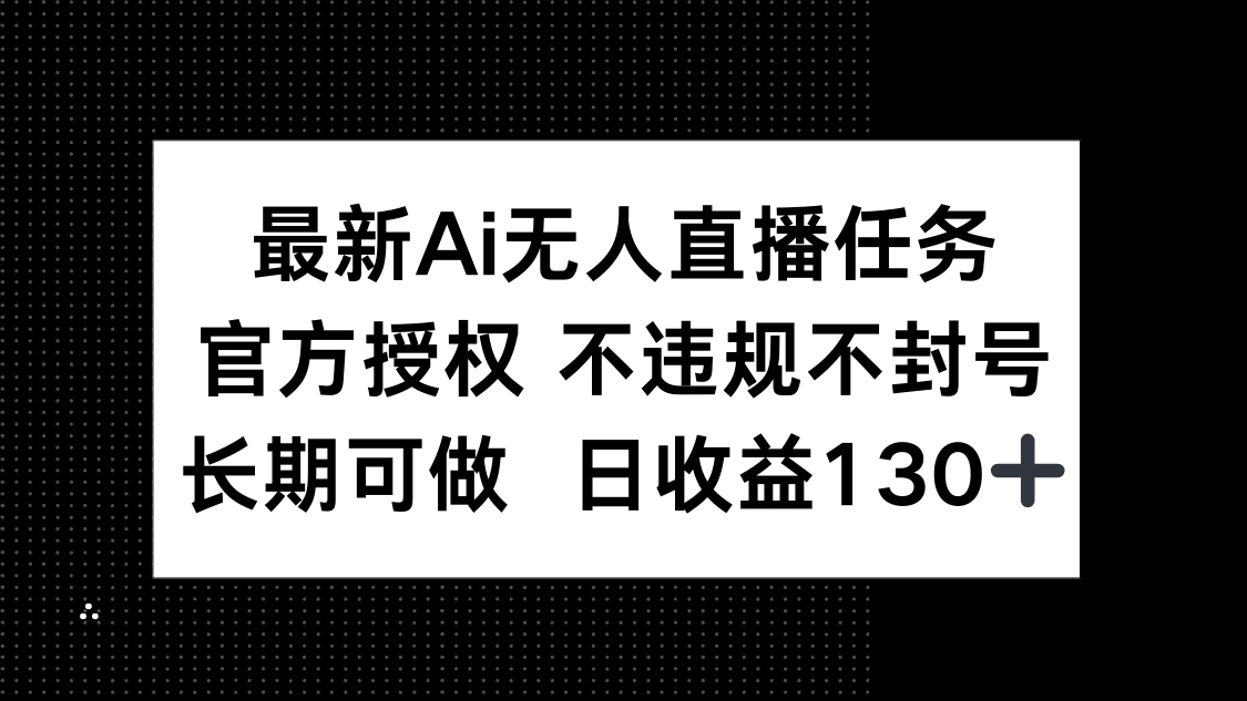 最新AI无人直播任务，官方授权 不违规不封号，长期可做，日收益130+ - 福利组