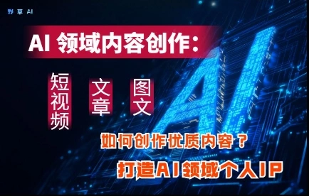 AI领域内容创作：高效创作短视频、文章、图文三大板块内容，打造AI领域个人IP - 福利组