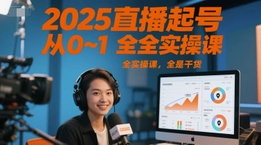2025直播起号从0~1全实操课，全是干货 - 福利组