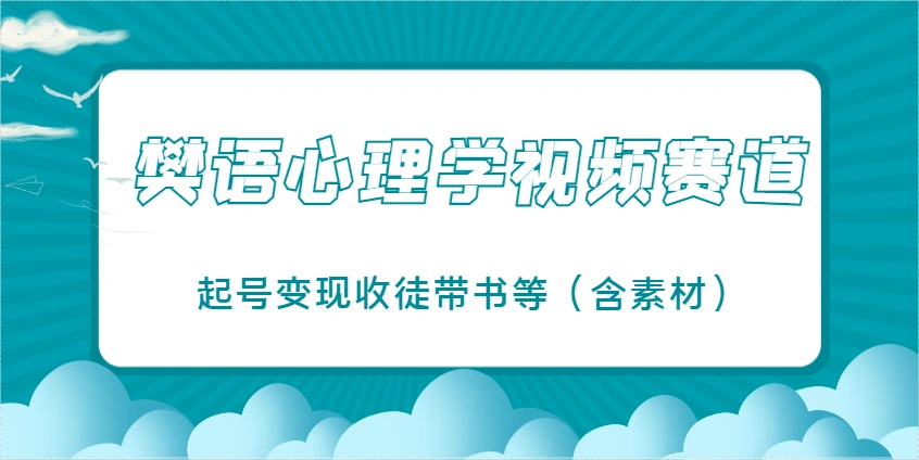 樊语心理学视频教学，最近爆火的视频赛道，起号变现收徒带书等(含素材) - 福利组