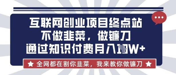 互联网创业尽头-不做韭菜，做镰刀，通过知识付费月入10个【揭秘】- 福利组